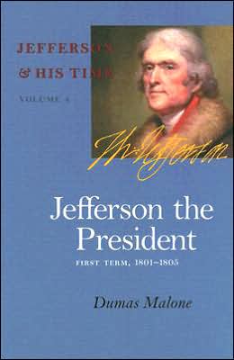 Jefferson the President: First Term, 1801-1805 (Jefferson and His Time, Vol. 4) Dumas Malone