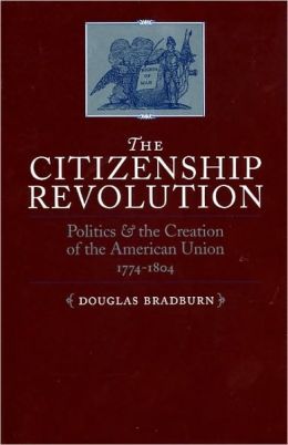 The Citizenship Revolution: Politics and the Creation of the American Union, 1774-1804