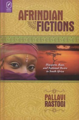 Afrindian Fictions: Diaspora, Race, and National Desire in South Africa Pallavi Rastogi