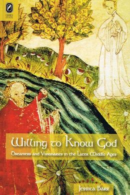 Willing to Know God: Dreamers and Visionaries in the Later Middle Ages Jessica Barr