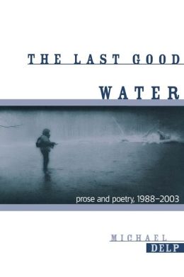 The Last Good Water: Prose and Poetry, 1988-2003 (Great Lakes Books) Michael Delp