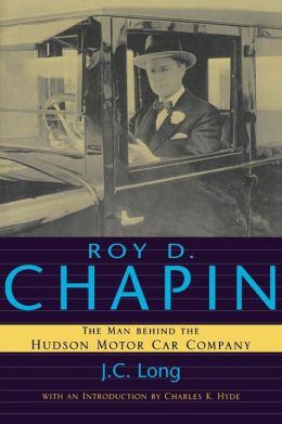 Roy D. Chapin: The Man Behind the Hudson Motor Car Company (Great Lakes Books Series) J. C. Long and Charles K. Hyde