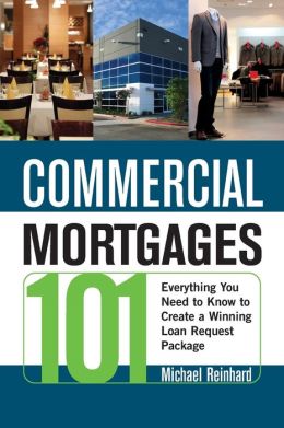 Commercial Mortgages 101: Everything You Need to Know to Create a Winning Loan Request Package Michael Reinhard