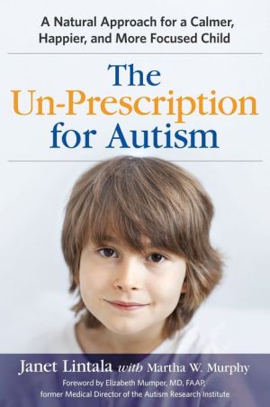 The Un-Prescription for Autism: A Natural Approach for a Calmer, Happier, and More Focused Child