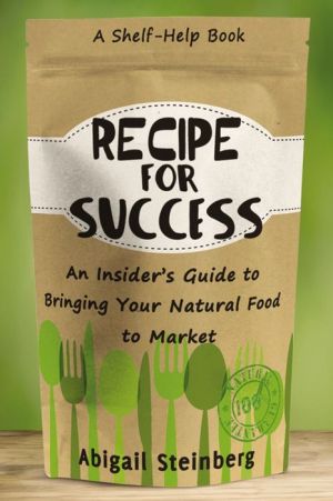 Recipe for Success: An Insider's Guide to Bringing Your Natural Food to Market