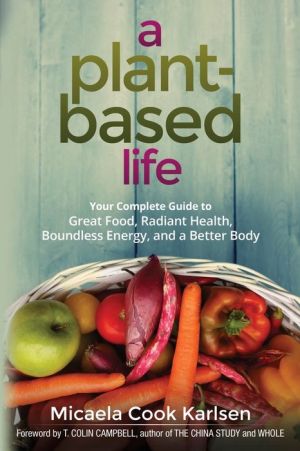 A Plant-Based Life: Your Complete Guide to Great Food, Radiant Health, Boundless Energy, and a Better Body
