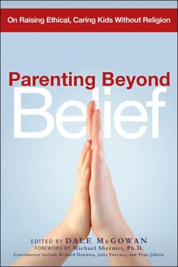 Parenting Beyond Belief: On Raising Ethical, Caring Kids Without Religion Dale McGowan and Michael Shermer