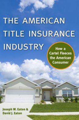 The American Title Insurance Industry: How a Cartel Fleeces the American Consumer Joseph W Eaton and David Eaton