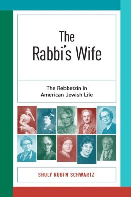The Rabbi's Wife: The Rebbetzin in American Jewish Life Shuly Rubin Schwartz