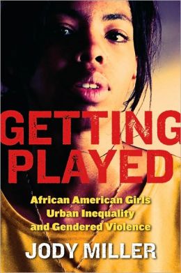 Getting Played: African American Girls, Urban Inequality, and Gendered Violence Jody Miller