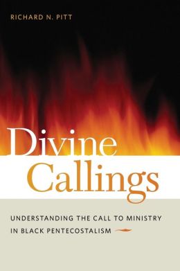 Divine Callings: Understanding the Call to Ministry in Black Pentecostalism Richard N. Pitt