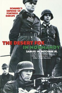 The Desert Fox in Normandy: Rommel's Defense of Fortress Europe Samuel W., Jr. Mitcham