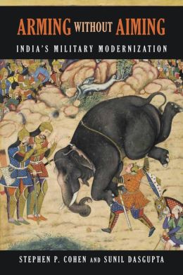 Arming Without Aiming: India's Military Modernization Stephen P. Cohen and Sunil Dasgupta