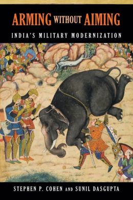 Arming Without Aiming: India's Military Modernization Stephen P. Cohen and Sunil Dasgupta