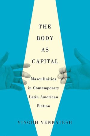 The Body as Capital: Masculinities in Contemporary Latin American Fiction