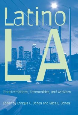 Latino Los Angeles: Transformations, Communities, and Activism Enrique C. Ochoa and Gilda L. Ochoa