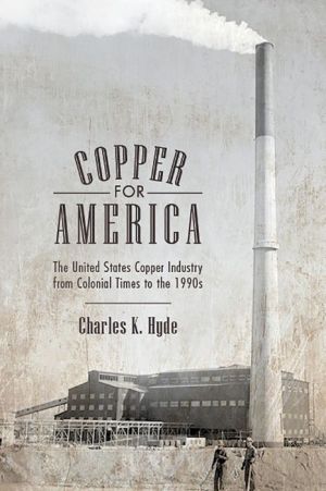 Copper for America: The United States Copper Industry from Colonial Times to the 1990s