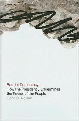 Bad for Democracy: How the Presidency Undermines the Power of the People