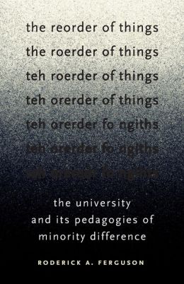 The Reorder of Things: The University and Its Pedagogies of Minority Difference (Difference Incorporated) Roderick A. Ferguson