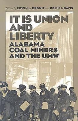 It is Union and Liberty: Alabama Coal Miners, 1898-1998 Edwin L. Brown and Colin J. Davis
