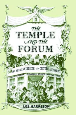 The Temple and the Forum: American Museum and Cultural Authority in Hawthorne, Melville, Stowe, and Whitman Les Harrison