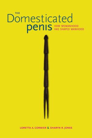 The Domesticated Penis: How Womanhood Has Shaped Manhood