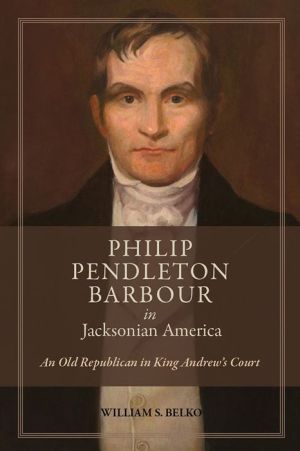 Philip Pendleton Barbour in Jacksonian America: An Old Republican in King Andrew's Court