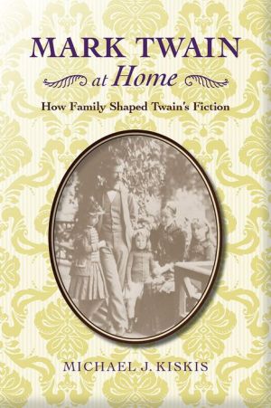 Mark Twain at Home: How Family Shaped Twain's Fiction