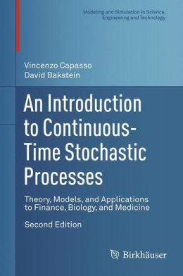 An Introduction to Continuous Time Stochastic Processes: Theory, Models, and Applications to Finance, Biology, and Medicine David Bakstein, Vincenzo Capasso