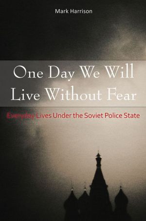 One Day We Will Live Without Fear: Everyday Lives Under the Soviet Police State