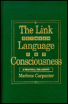 The Link Between Language and Consciousness: A Practical Philosophy Marlene Carpenter