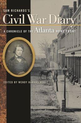 Sam Richards's Civil War Diary: A Chronicle of the Atlanta Home Front Samuel Pearce Richards and Wendy Hamand Venet