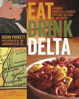 Eat Drink Delta: A Hungry Traveler's Journey through the Soul of the South Susan Puckett and Langdon Clay
