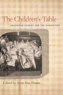 The Children's Table: Childhood Studies and the Humanities Anna Mae Duane