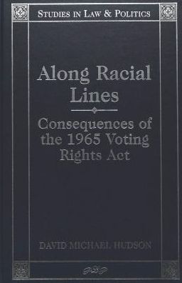 Along Racial Lines (Studies in Law and Politics Series): Consequences of the 1965 Voting Rights Act