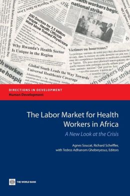 The Labor Market for Health Workers in Africa: A New Look at the Crisis (Directions in Development) Agnes Soucat, Richard Scheffler and Kaberuka Donald