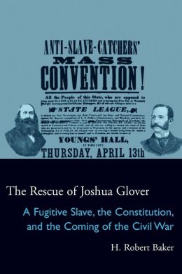 The Rescue of Joshua Glover: A Fugitive Slave, the Constitution, and the Coming of the Civil War