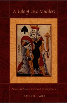 A Tale of Two Murders: Passion and Power in Seventeenth-Century France