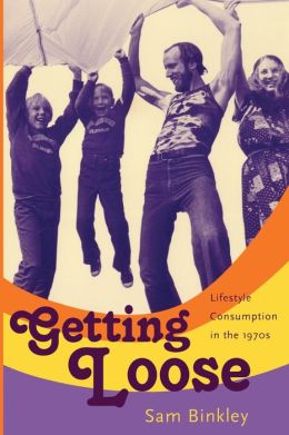 Getting Loose: Lifestyle Consumption in the 1970s Sam Binkley