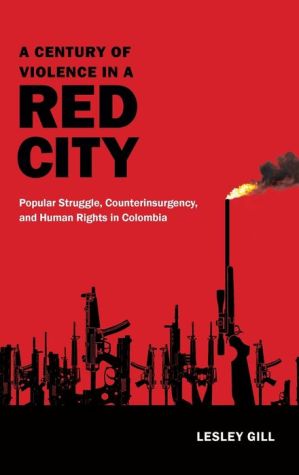 A Century of Violence in a Red City: Popular Struggle, Counterinsurgency, and Human Rights in Colombia