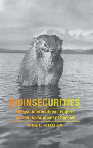 Bioinsecurities: Disease Interventions, Empire, and the Government of Species