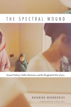 The Spectral Wound: Sexual Violence, Public Memories, and the Bangladesh War of 1971