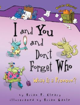 I And You And Don't Forget Who: What Is a Pronoun? (Words Are Categorical) Brian P. Cleary and Brian Gable