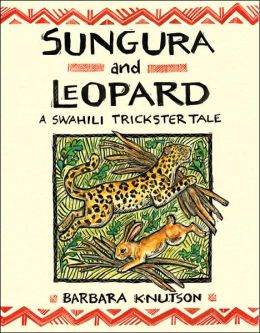 Sungura and Leopard: A Swahili Trickster Tale Barbara Knutson