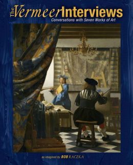 The Vermeer Interviews: Conversations with Seven Works of Art (Bob Raczka's Art Adventures) Bob Raczka