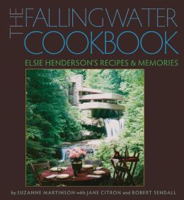 The Fallingwater Cookbook: Elsie Henderson's Recipes and Memories Suzanne Martinson, Jane Citron and Robert Sendall