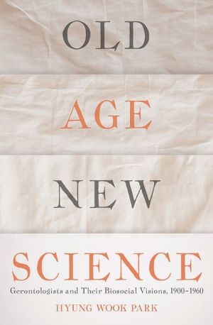 Old Age, New Science: Gerontologists and Their Biosocial Visions, 1900-1960