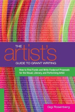 The Artist's Guide to Grant Writing: How to Find Funds and Write Foolproof Proposals for the Visual, Literary, and Performing Artist Gigi Rosenberg