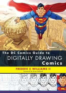 The DC Comics Guide to Digitally Drawing Comics Freddie E Ii Williams and Brian Bolland