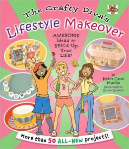 The Crafty Diva's Lifestyle Makeover: Awesome Ideas to Spice Up Your Life! Kathy Cano-Murillo and Carrie Wheeler